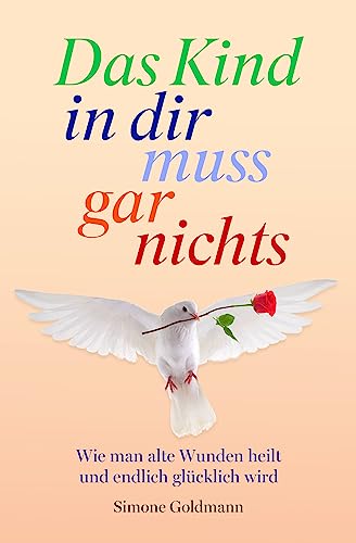 Das Kind in dir muss gar nichts – Wie man alte Wunden heilt und endlich glücklich wird