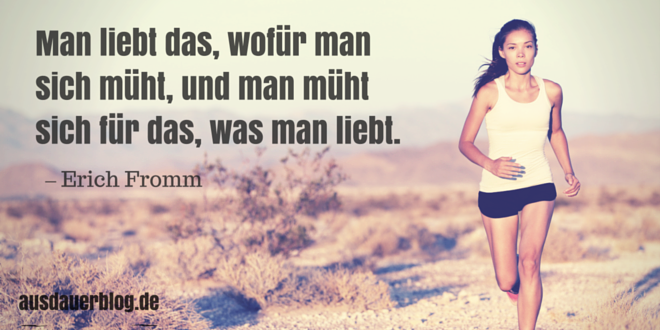 Man liebt das, wofür man sich müht, und man müht sich für das, was man liebt.